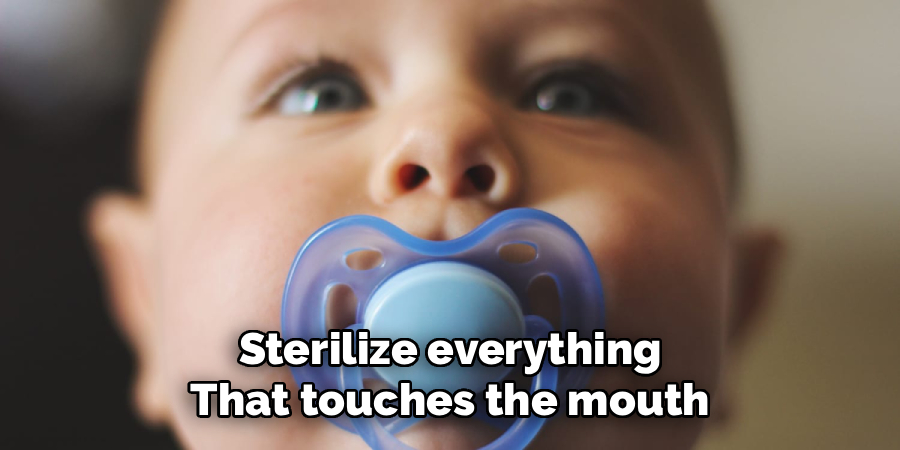 Sterilize everything that touches the mouth